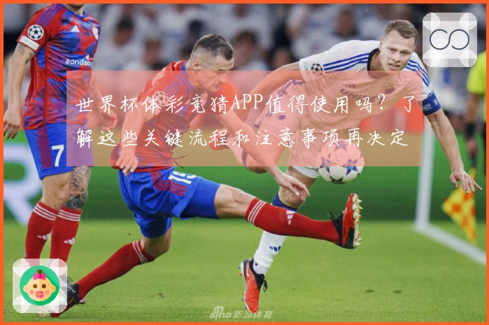 世界杯体彩竞猜APP值得使用吗？了解这些关键流程和注意事项再决定