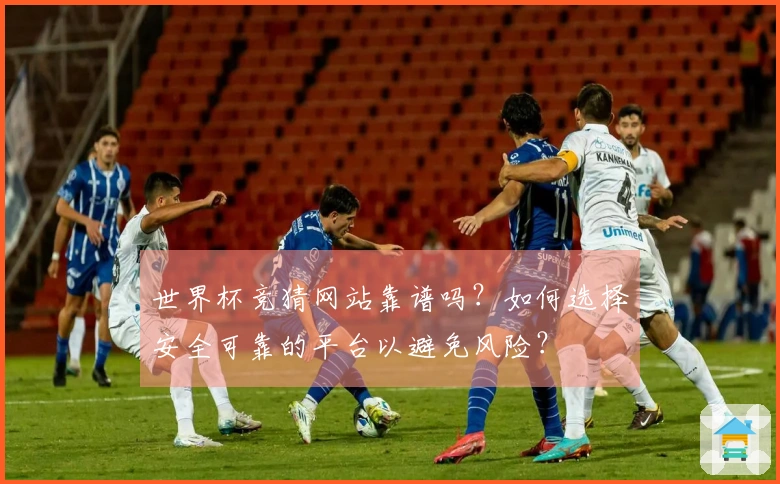 世界杯竞猜网站靠谱吗？如何选择安全可靠的平台以避免风险？