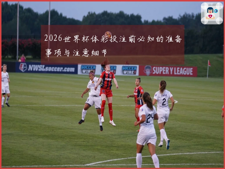 2026世界杯体彩投注前必知的准备事项与注意细节