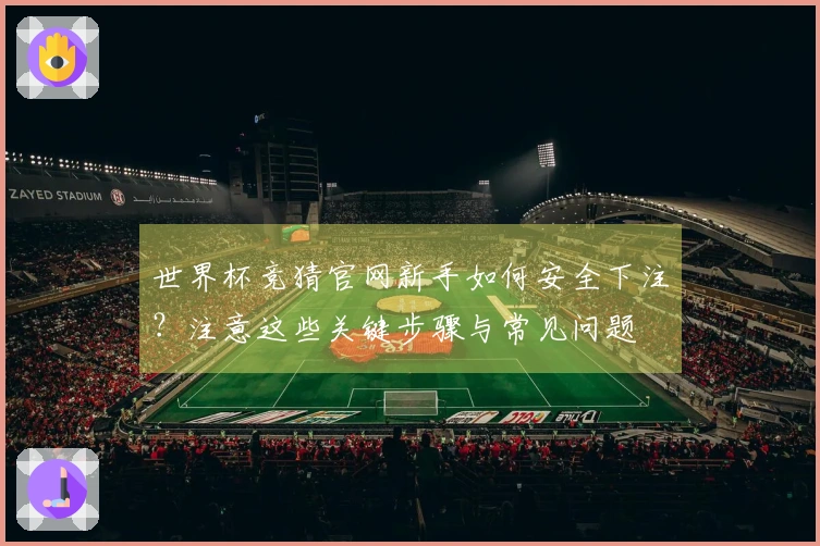世界杯竞猜官网新手如何安全下注？注意这些关键步骤与常见问题