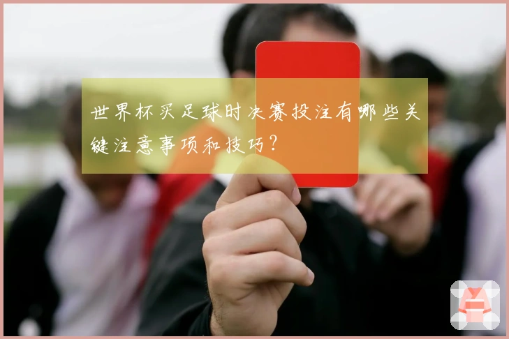 世界杯买足球时决赛投注有哪些关键注意事项和技巧？